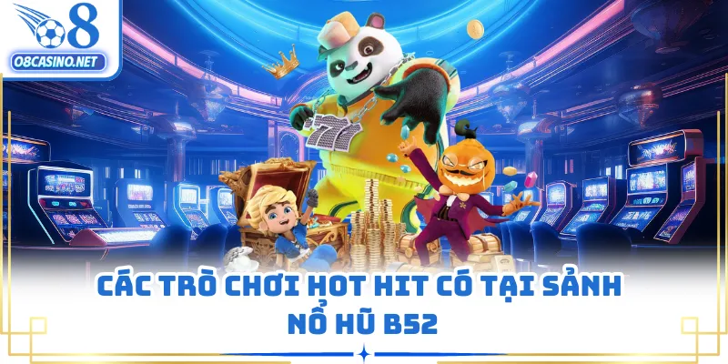 Các trò chơi hot hit có tại sảnh nổ hũ B52